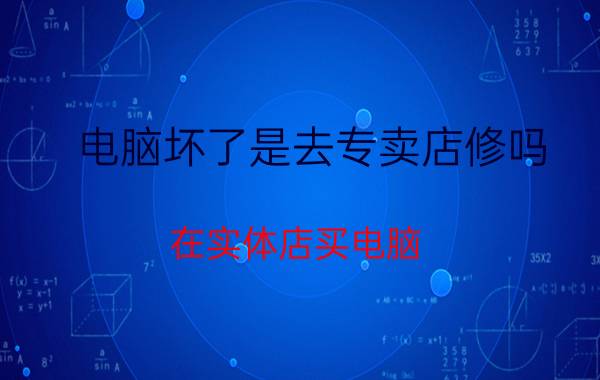 电脑坏了是去专卖店修吗 在实体店买电脑，不满意能否退货？